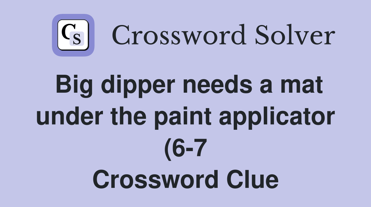 Big dipper needs a mat under the paint applicator (6 7) Crossword Big dipper needs a mat under the paint applicator (6 7) Crossword